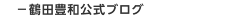 －鶴田豊和公式ブログ